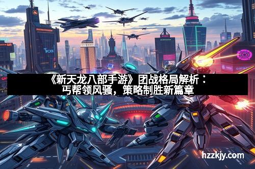 《新天龙八部手游》团战格局解析：丐帮领风骚，策略制胜新篇章