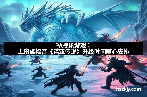 PA视讯游戏：上班族福音《诺亚传说》升级时间随心安排