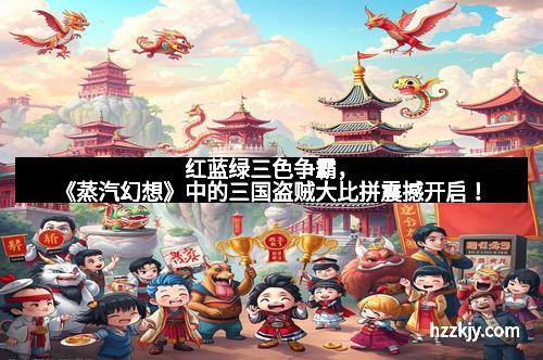 红蓝绿三色争霸，《蒸汽幻想》中的三国盗贼大比拼震撼开启！